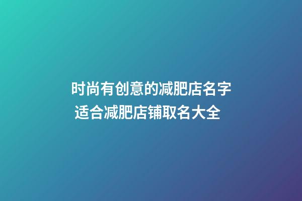 时尚有创意的减肥店名字 适合减肥店铺取名大全-第1张-店铺起名-玄机派